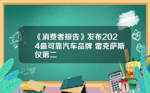 《消费者报告》发布2024最可靠汽车品牌 雷克萨斯仅第二