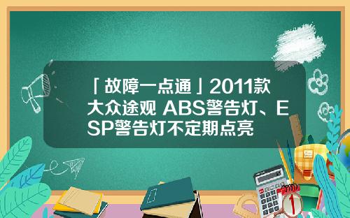 「故障一点通」2011款大众途观 ABS警告灯、ESP警告灯不定期点亮