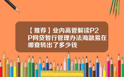 【推荐】业内高管解读P2P网贷暂行管理办法海融易在哪查转出了多少钱