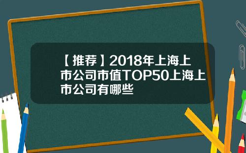 【推荐】2018年上海上市公司市值TOP50上海上市公司有哪些