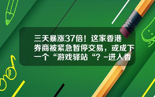 三天暴涨37倍！这家香港券商被紧急暂停交易，或成下一个“游戏驿站“？-进入香港证券公司