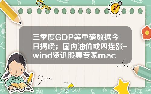 三季度GDP等重磅数据今日揭晓；国内油价或四连涨-wind资讯股票专家mac