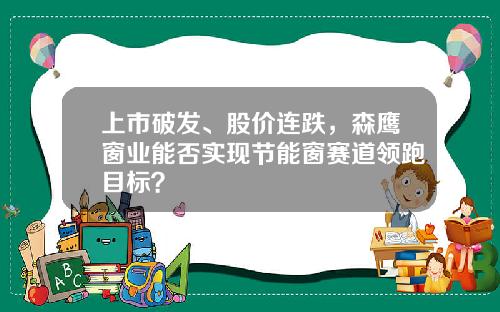 上市破发、股价连跌，森鹰窗业能否实现节能窗赛道领跑目标？