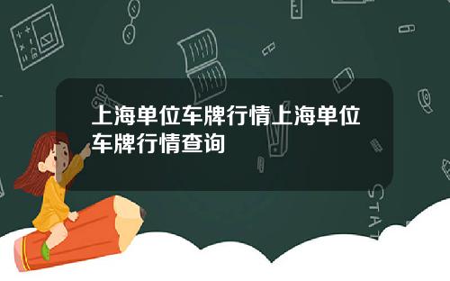 上海单位车牌行情上海单位车牌行情查询