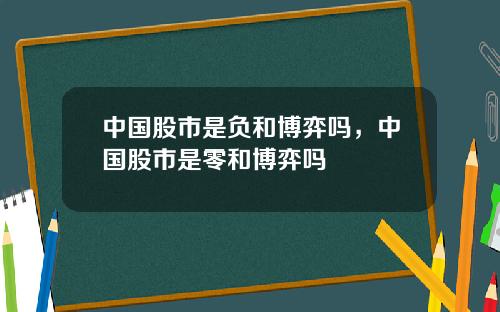 中国股市是负和博弈吗，中国股市是零和博弈吗