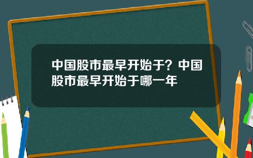 中国股市最早开始于？中国股市最早开始于哪一年