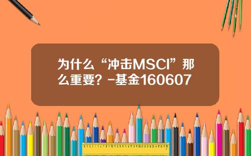 为什么“冲击MSCI”那么重要？-基金160607