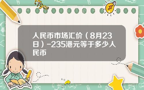 人民币市场汇价（8月23日）-235港元等于多少人民币