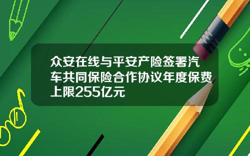 众安在线与平安产险签署汽车共同保险合作协议年度保费上限255亿元