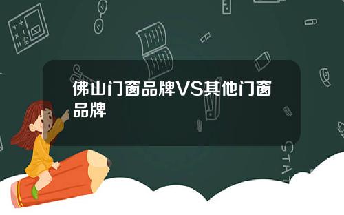 佛山门窗品牌VS其他门窗品牌