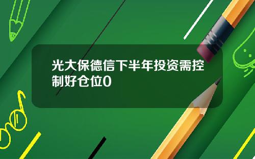 光大保德信下半年投资需控制好仓位0