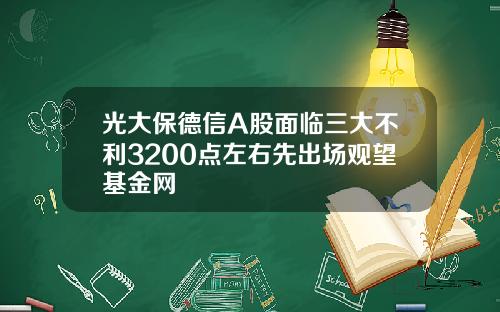 光大保德信A股面临三大不利3200点左右先出场观望基金网