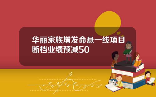 华丽家族增发命悬一线项目断档业绩预减50