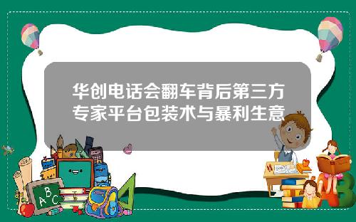 华创电话会翻车背后第三方专家平台包装术与暴利生意