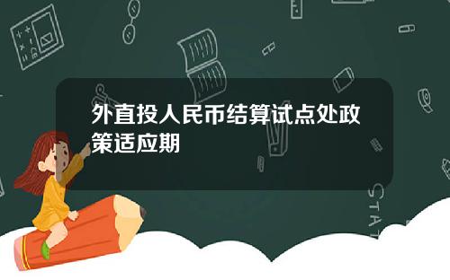 外直投人民币结算试点处政策适应期