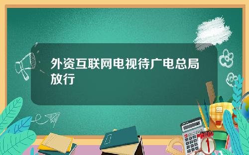 外资互联网电视待广电总局放行