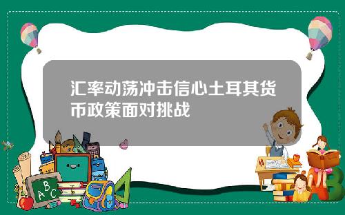 汇率动荡冲击信心土耳其货币政策面对挑战