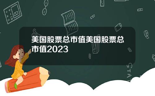 美国股票总市值美国股票总市值2023