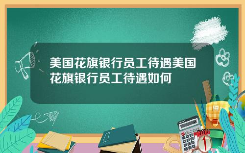 美国花旗银行员工待遇美国花旗银行员工待遇如何