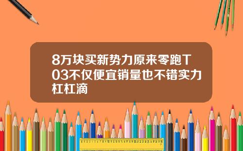 8万块买新势力原来零跑T03不仅便宜销量也不错实力杠杠滴