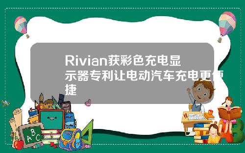 Rivian获彩色充电显示器专利让电动汽车充电更便捷