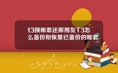 t3换帐套还原用友T3怎么备份和恢复已备份的账套