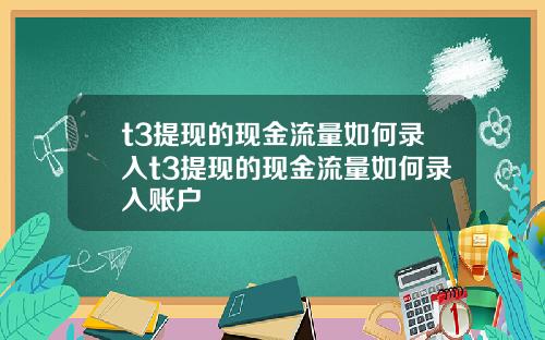 t3提现的现金流量如何录入t3提现的现金流量如何录入账户