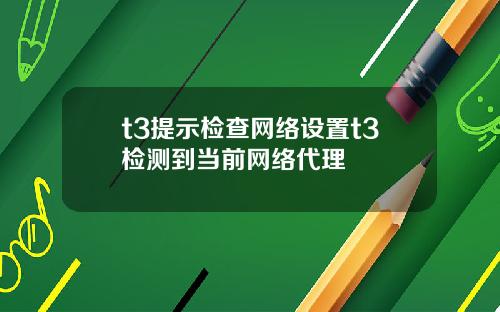 t3提示检查网络设置t3检测到当前网络代理