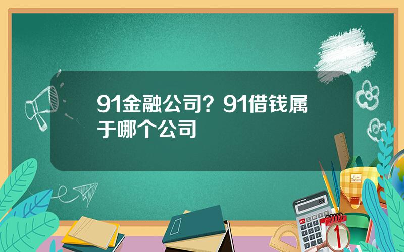 91金融公司？91借钱属于哪个公司