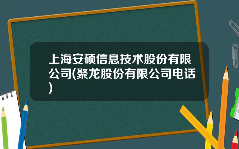 上海安硕信息技术股份有限公司(聚龙股份有限公司电话)