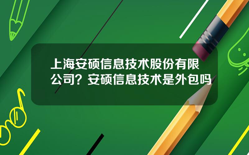 上海安硕信息技术股份有限公司？安硕信息技术是外包吗