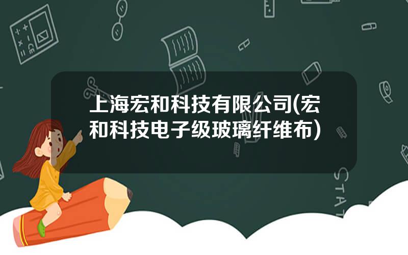 上海宏和科技有限公司(宏和科技电子级玻璃纤维布)