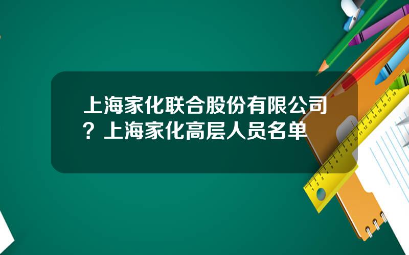 上海家化联合股份有限公司？上海家化高层人员名单