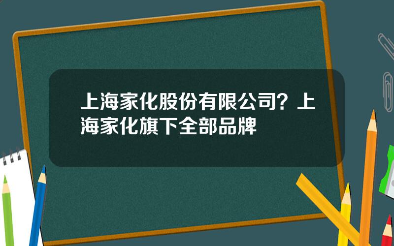 上海家化股份有限公司？上海家化旗下全部品牌