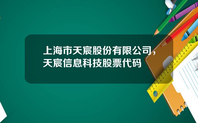 上海市天宸股份有限公司，天宸信息科技股票代码