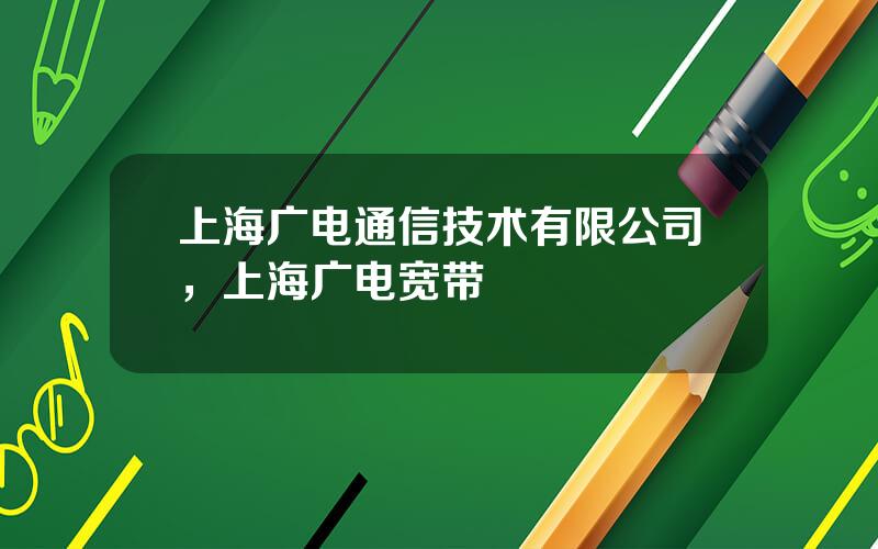 上海广电通信技术有限公司，上海广电宽带