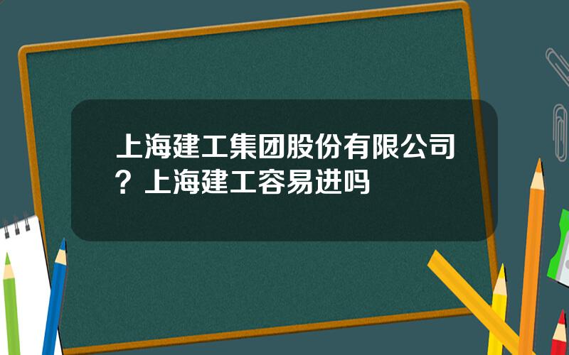 上海建工集团股份有限公司？上海建工容易进吗