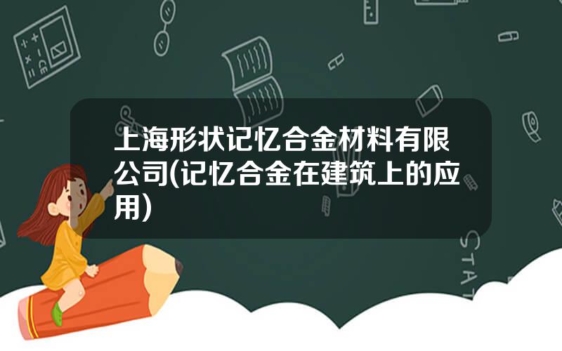 上海形状记忆合金材料有限公司(记忆合金在建筑上的应用)