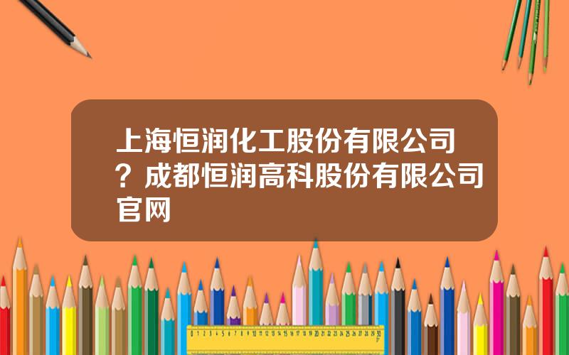 上海恒润化工股份有限公司？成都恒润高科股份有限公司官网