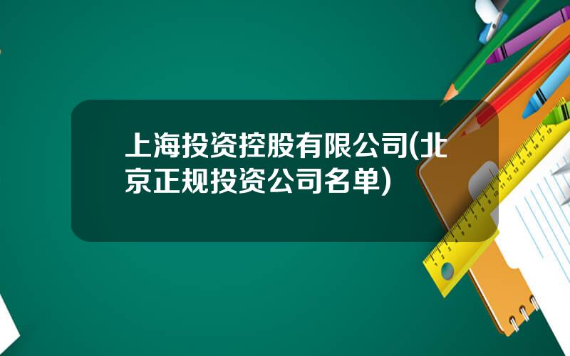 上海投资控股有限公司(北京正规投资公司名单)