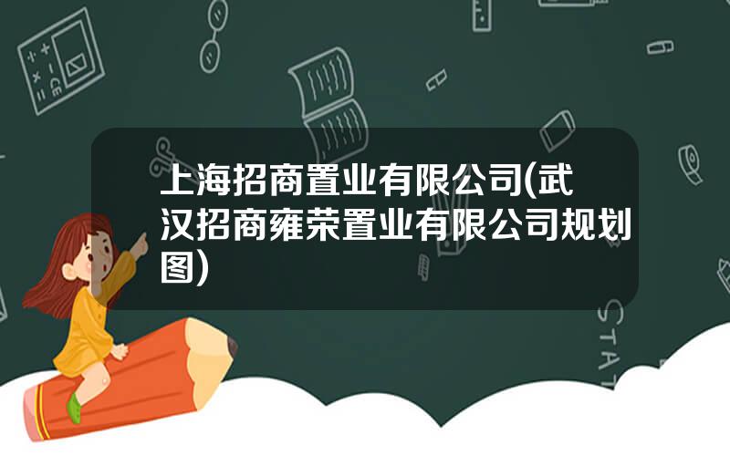 上海招商置业有限公司(武汉招商雍荣置业有限公司规划图)