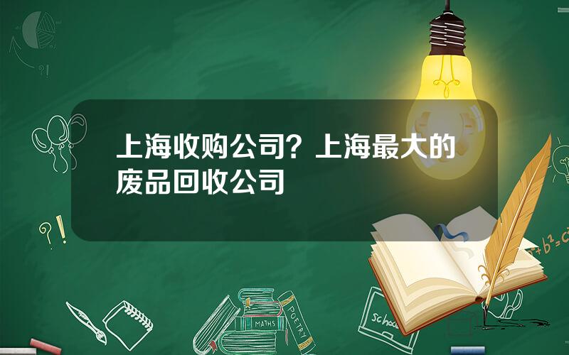 上海收购公司？上海最大的废品回收公司