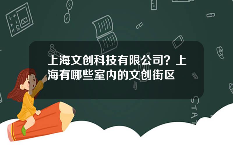 上海文创科技有限公司？上海有哪些室内的文创街区