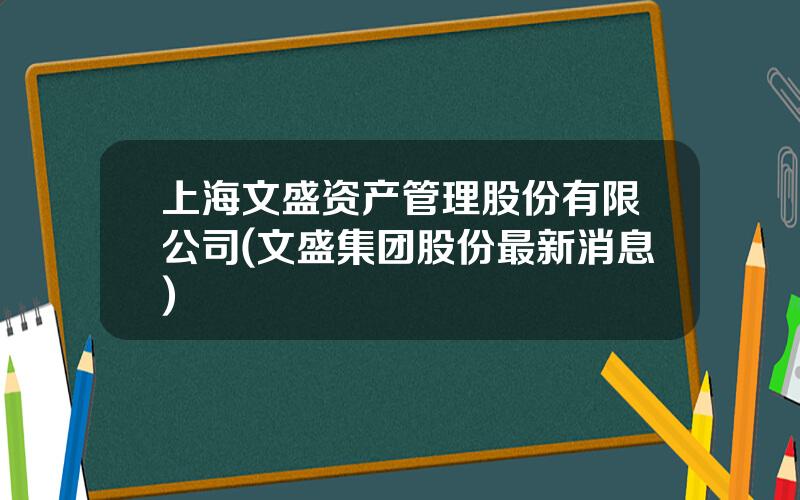 上海文盛资产管理股份有限公司(文盛集团股份最新消息)