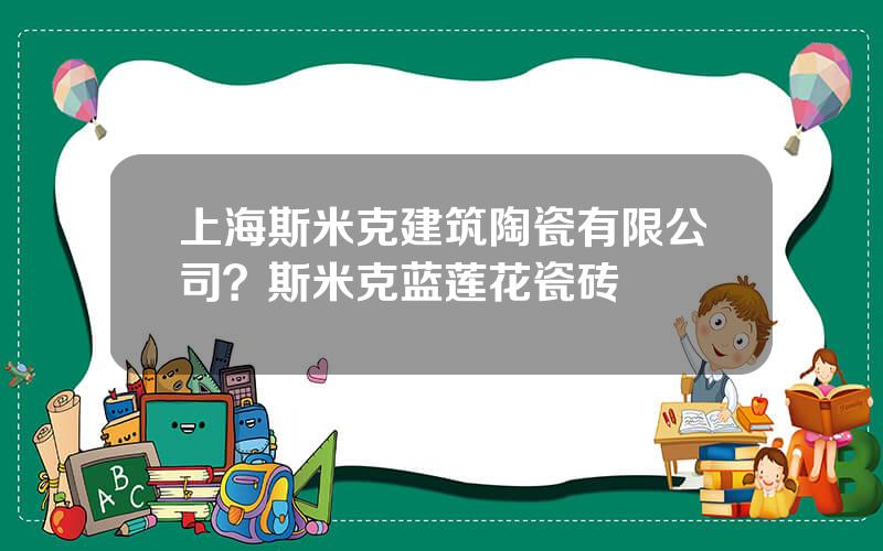 上海斯米克建筑陶瓷有限公司？斯米克蓝莲花瓷砖