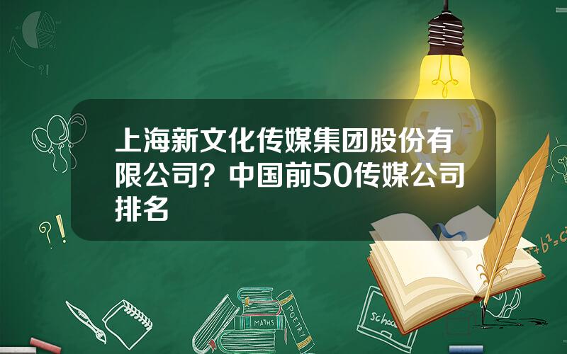 上海新文化传媒集团股份有限公司？中国前50传媒公司排名