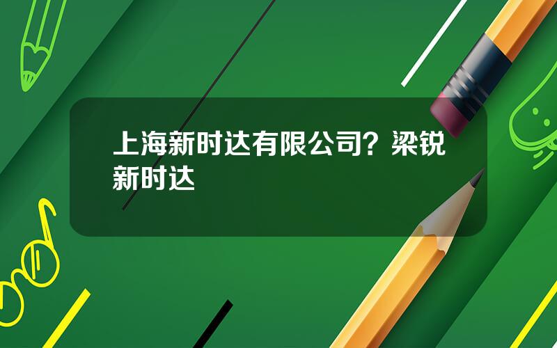 上海新时达有限公司？梁锐新时达