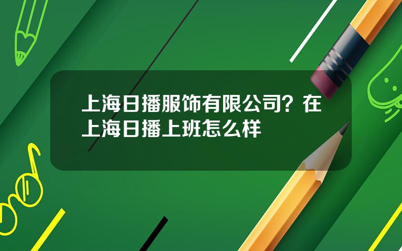 上海日播服饰有限公司？在上海日播上班怎么样