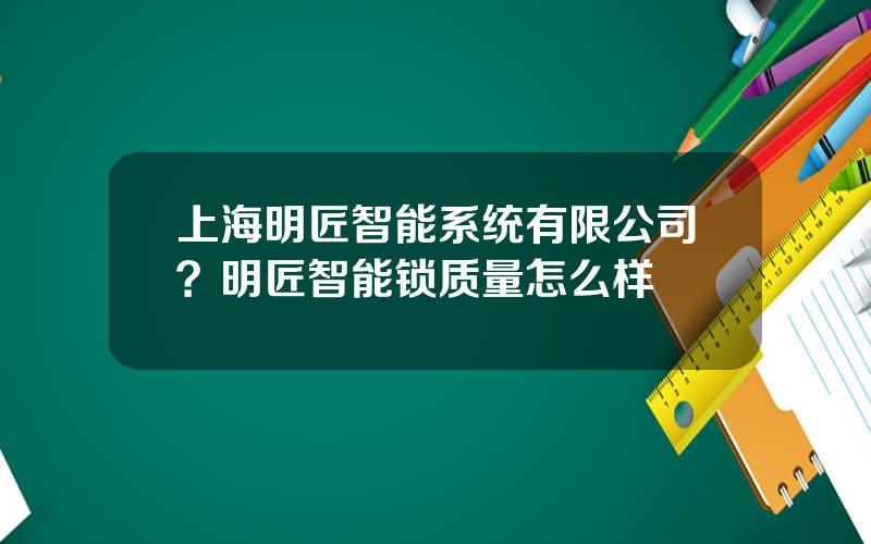 上海明匠智能系统有限公司？明匠智能锁质量怎么样