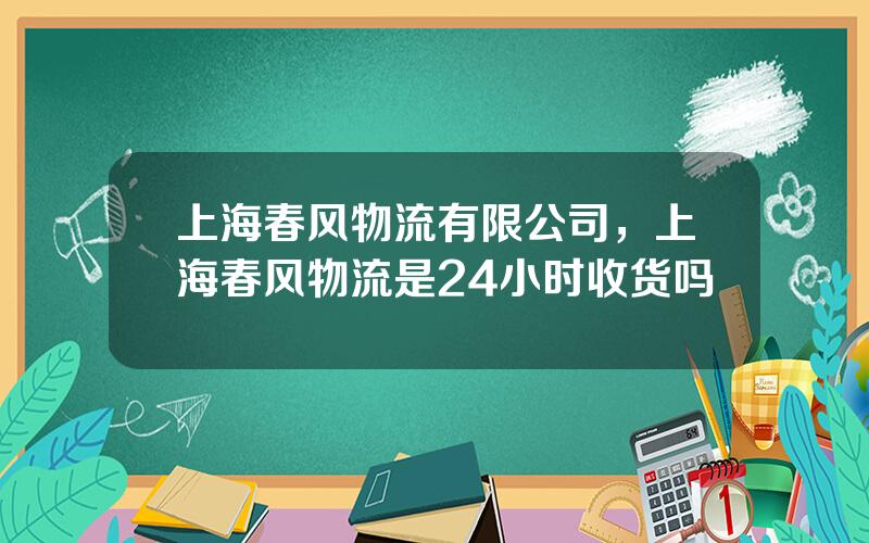 上海春风物流有限公司，上海春风物流是24小时收货吗